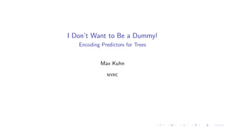 I Don’t Want to Be a Dummy!
Encoding Predictors for Trees
Max Kuhn
NYRC
 