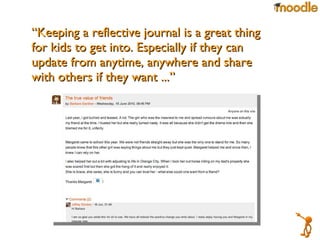 “ Keeping a reflective journal is a great thing for kids to get into. Especially if they can update from anytime, anywhere and share with others if they want ...” 