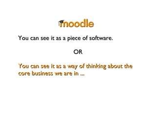 You can see it as a piece of software.  You can see it as a way of thinking about the core business we are in ...  OR 