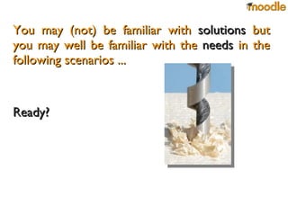 You may (not) be familiar with  solutions  but you may well be familiar with the  needs  in the following scenarios ...  Ready? 