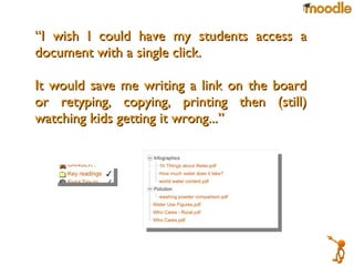 “ I wish I could have my students access a document with a single click.  It would save me writing a link on the board or retyping, copying, printing then (still) watching kids getting it wrong...” 