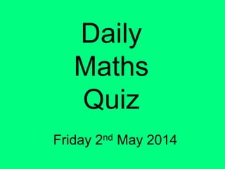 Daily
Maths
Quiz
Friday 2nd May 2014
 