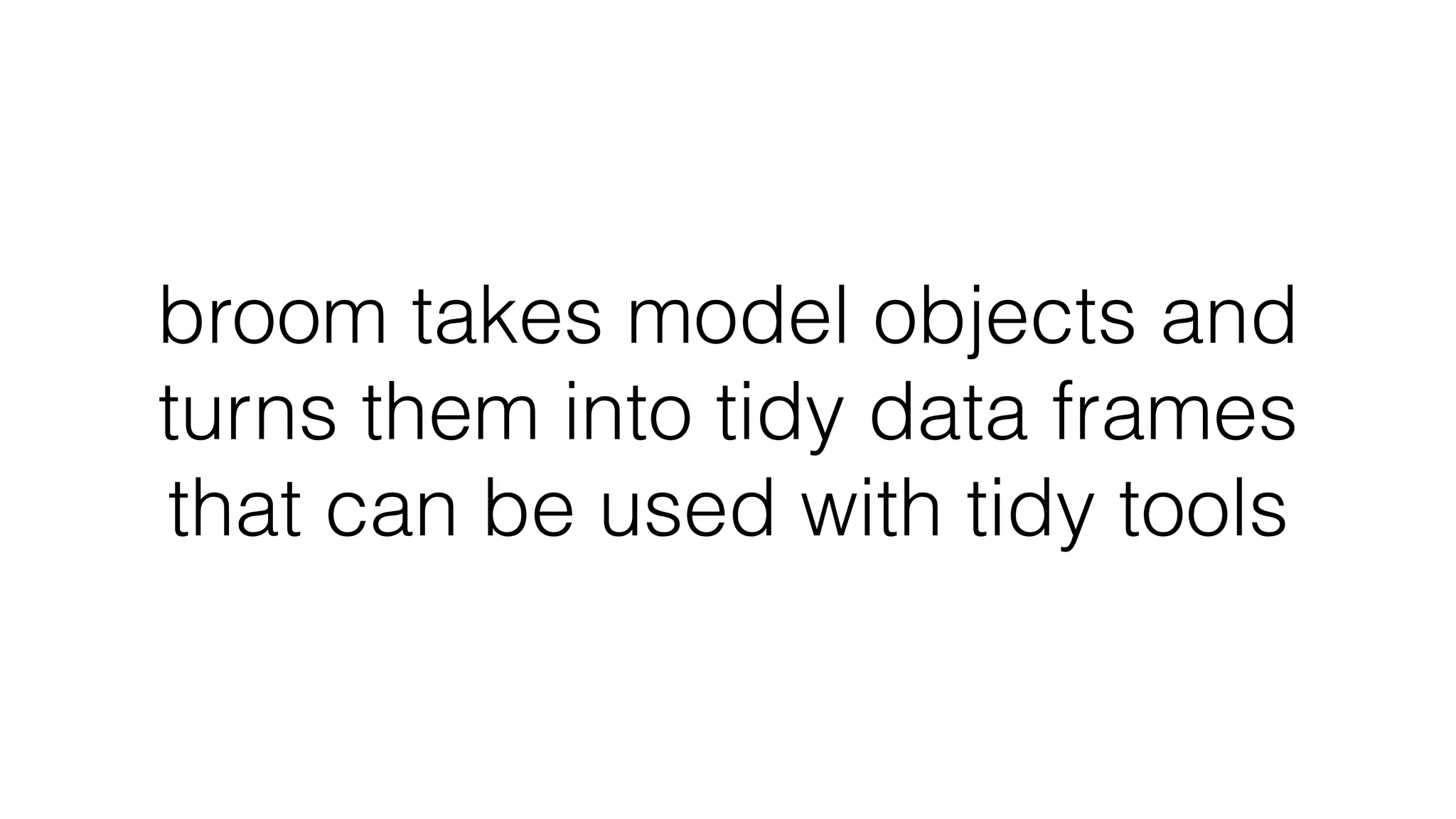 broom takes model objects and turns them into tidy data frames that can be used with tidy tools 