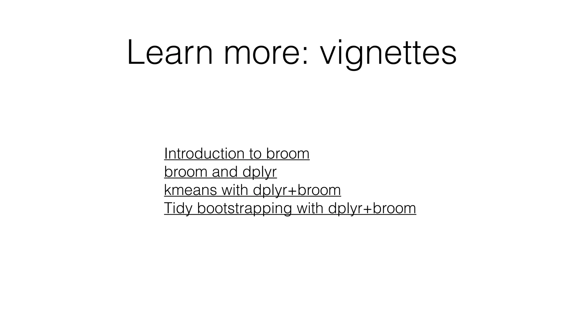 Learn more: vignettes Introduction to broom broom and dplyr kmeans with dplyr+broom Tidy bootstrapping with dplyr+broom 