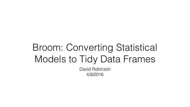 Broom: Converting Statistical
Models to Tidy Data Frames
David Robinson
4/8/2016
 