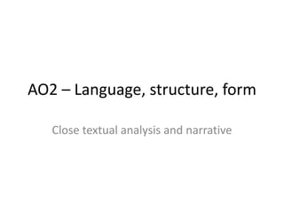 AO2 – Language, structure, form

   Close textual analysis and narrative
 
