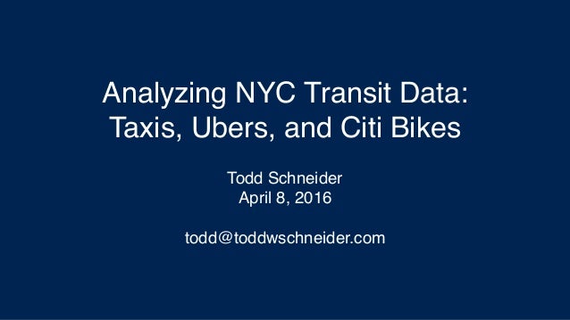Analyzing NYC Transit Data:
Taxis, Ubers, and Citi Bikes
Todd Schneider
April 8, 2016
todd@toddwschneider.com
 
