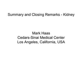 Summary and Closing Remarks - Kidney
Mark Haas
Cedars-Sinai Medical Center
Los Angeles, California, USA
 