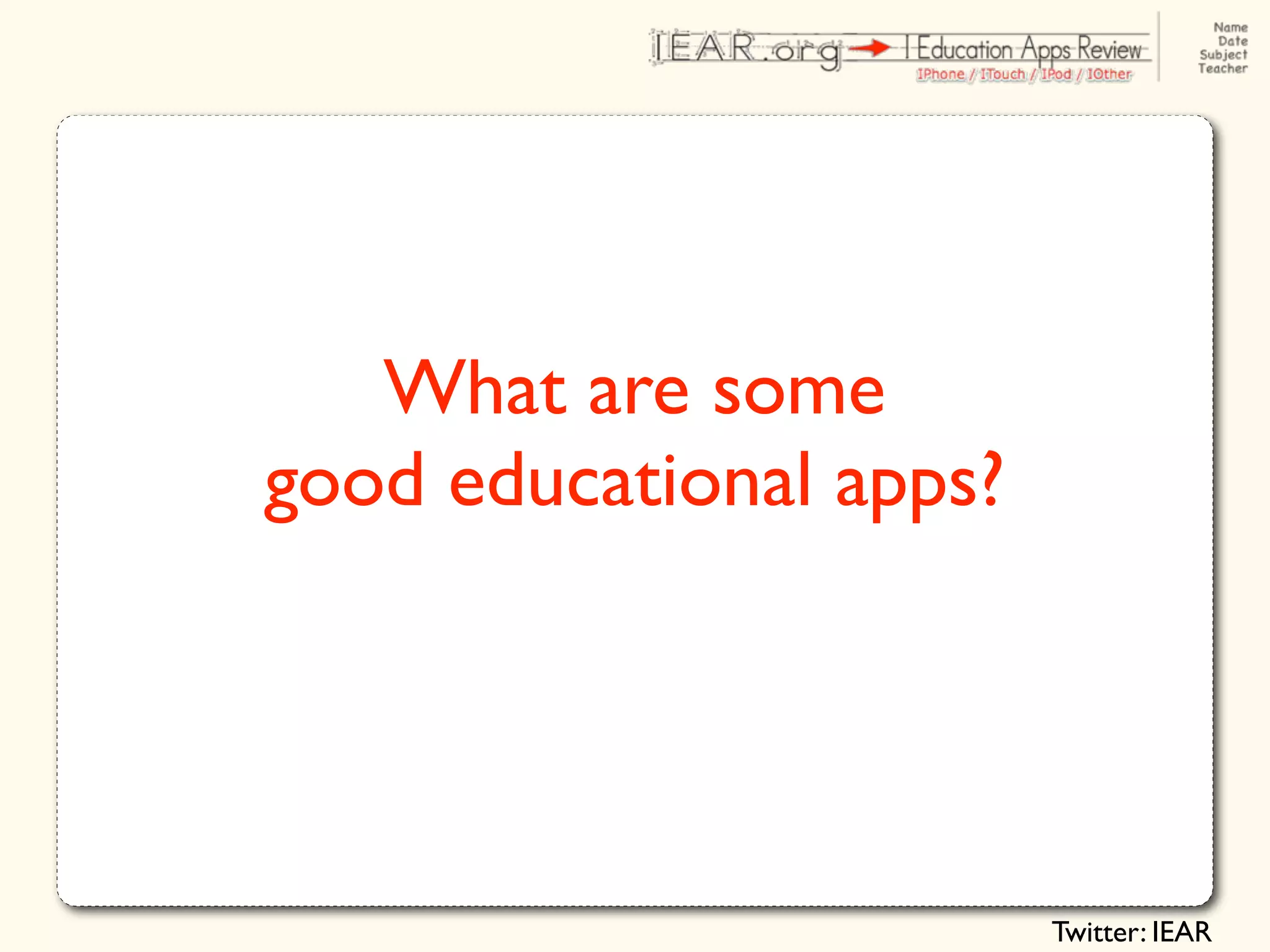 What are some
good educational apps?




                         Twitter: IEAR
 