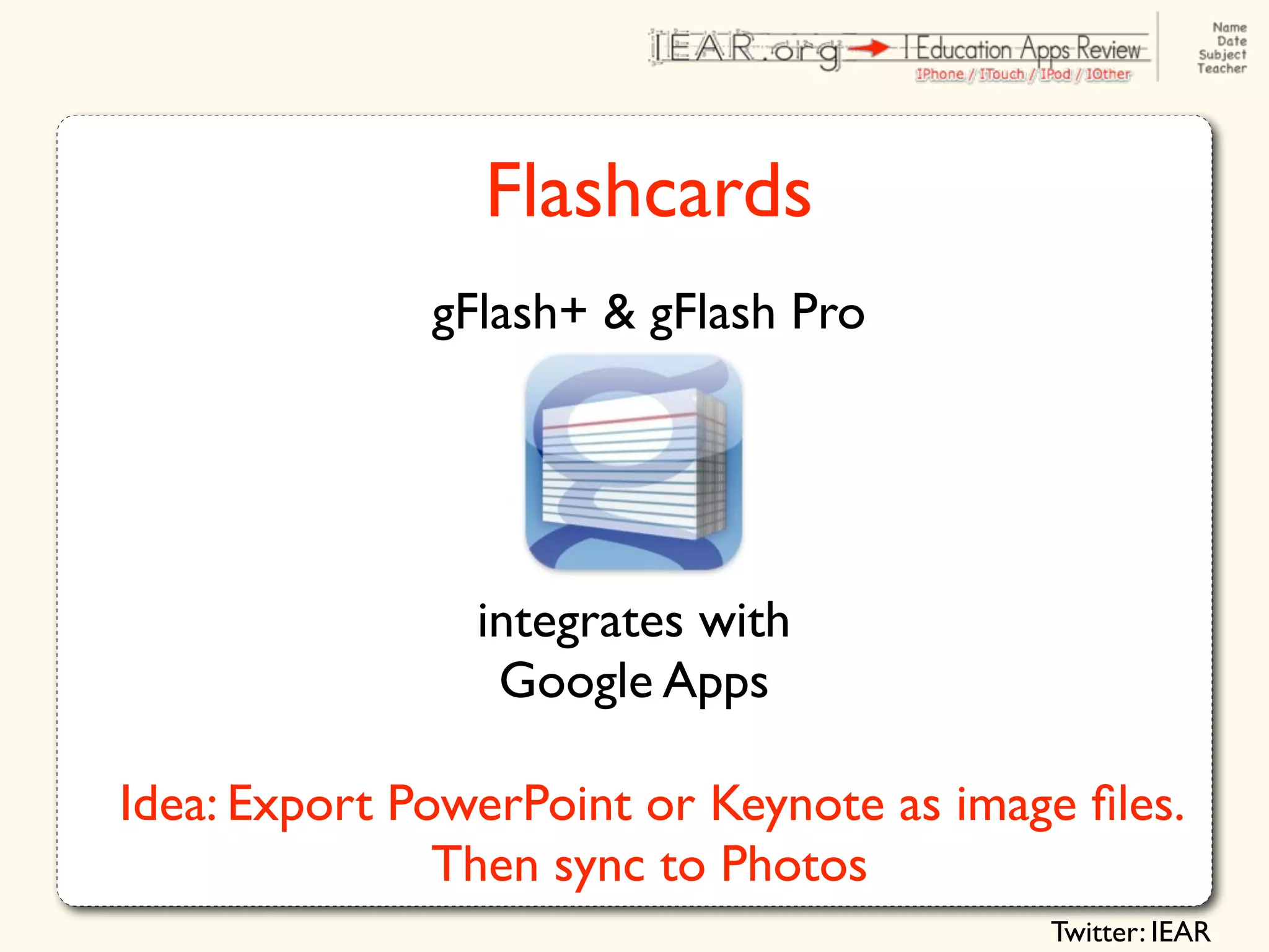 Flashcards
              gFlash+ & gFlash Pro




                integrates with
                 Google Apps

Idea: Export PowerPoint or Keynote as image ﬁles.
               Then sync to Photos
                                          Twitter: IEAR
 