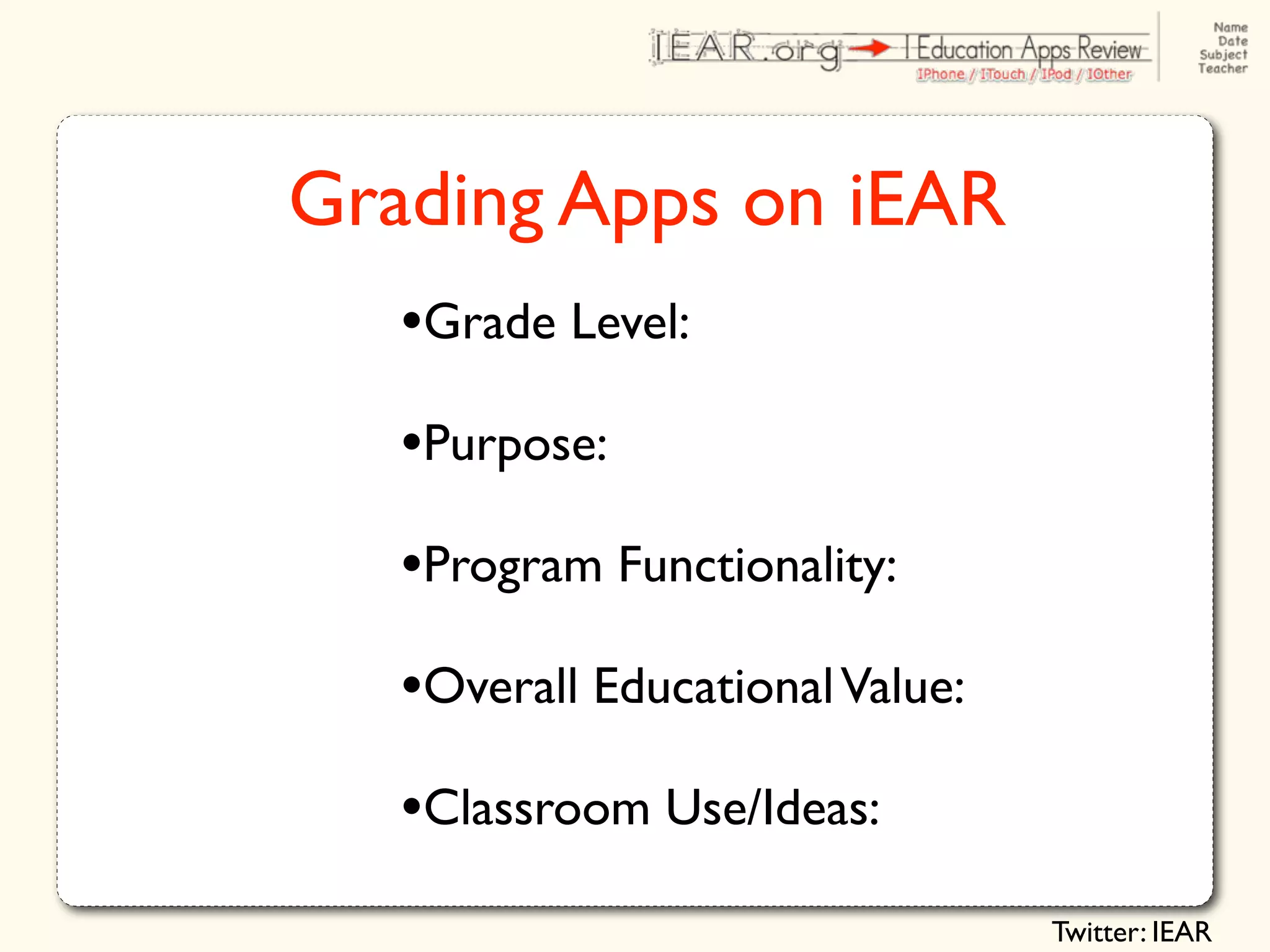 Grading Apps on iEAR
   •Grade Level:
   •Purpose:
   •Program Functionality:
   •Overall Educational Value:
   •Classroom Use/Ideas:
                                 Twitter: IEAR
 