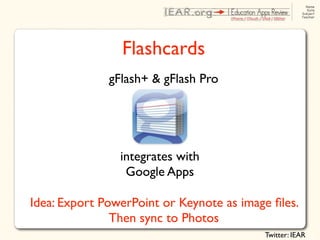 Flashcards
              gFlash+ & gFlash Pro




                integrates with
                 Google Apps

Idea: Export PowerPoint or Keynote as image ﬁles.
               Then sync to Photos
                                          Twitter: IEAR
 