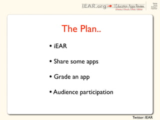 The Plan..
• iEAR
• Share some apps
• Grade an app
• Audience participation

                           Twitter: IEAR
 