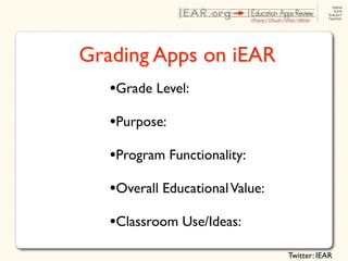 Grading Apps on iEAR
   •Grade Level:
   •Purpose:
   •Program Functionality:
   •Overall Educational Value:
   •Classroom Use/Ideas:
                                 Twitter: IEAR
 