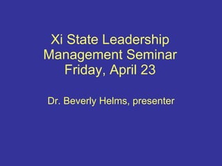 Xi State Leadership Management Seminar Friday, April 23 Dr. Beverly Helms, presenter 