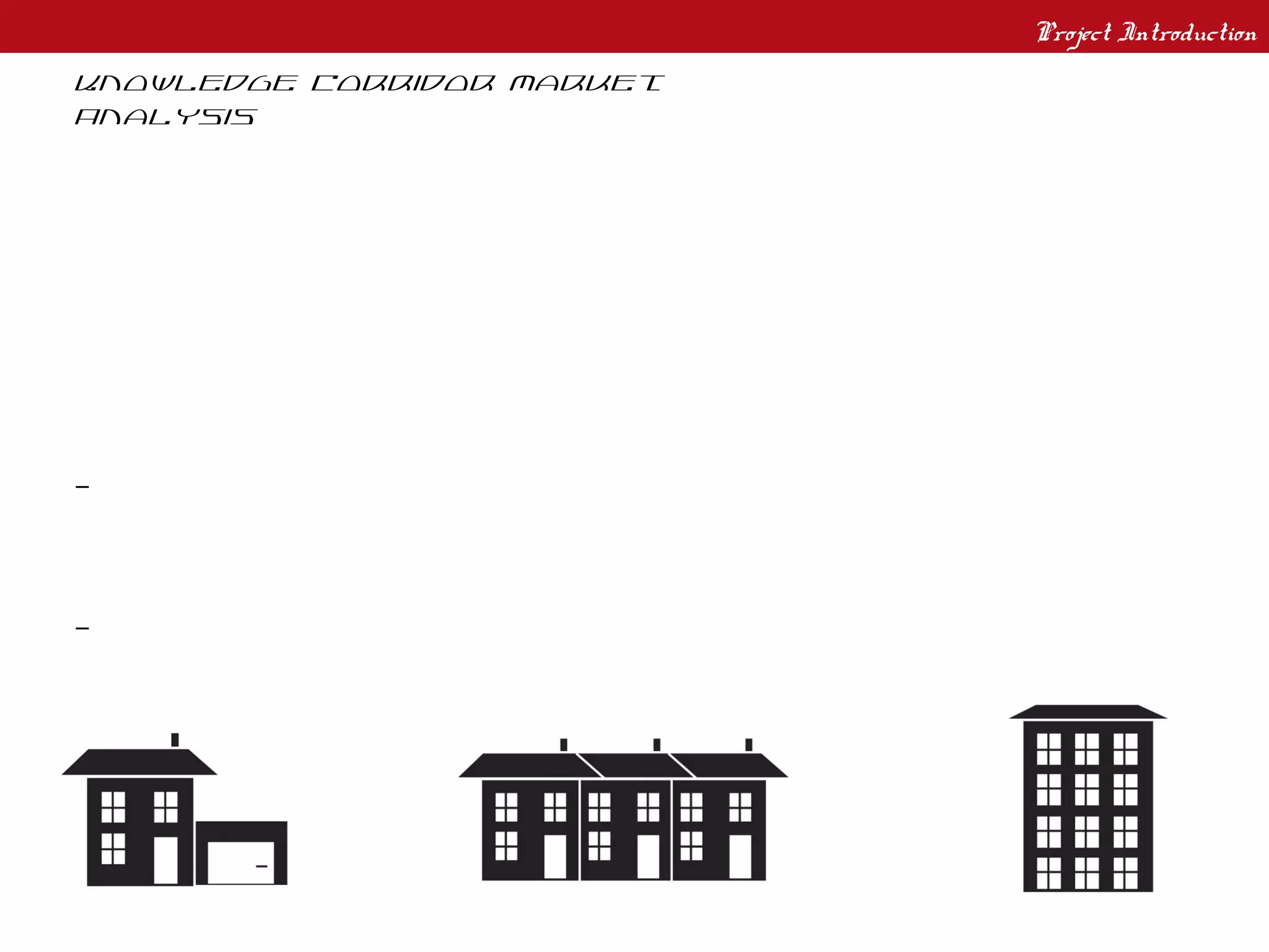 Project Introduction
Knowledge Corridor Market
Analysis

PROJECT GOALS
To improve understanding of the
individual transit oriented development
(TOD) opportunities that exist and how
they may best fit into the regional
economic context.

- Understand existing market conditions
and how they may shape the forms of
potential transit oriented development

- Create a framework of typologies to
understand the different characteristics
of the station areas that will be
receiving service expansion and the type
of redevelopment that is possible.

- Identify opportunities for catalytic
sites that can change the dynamics of the
region
 