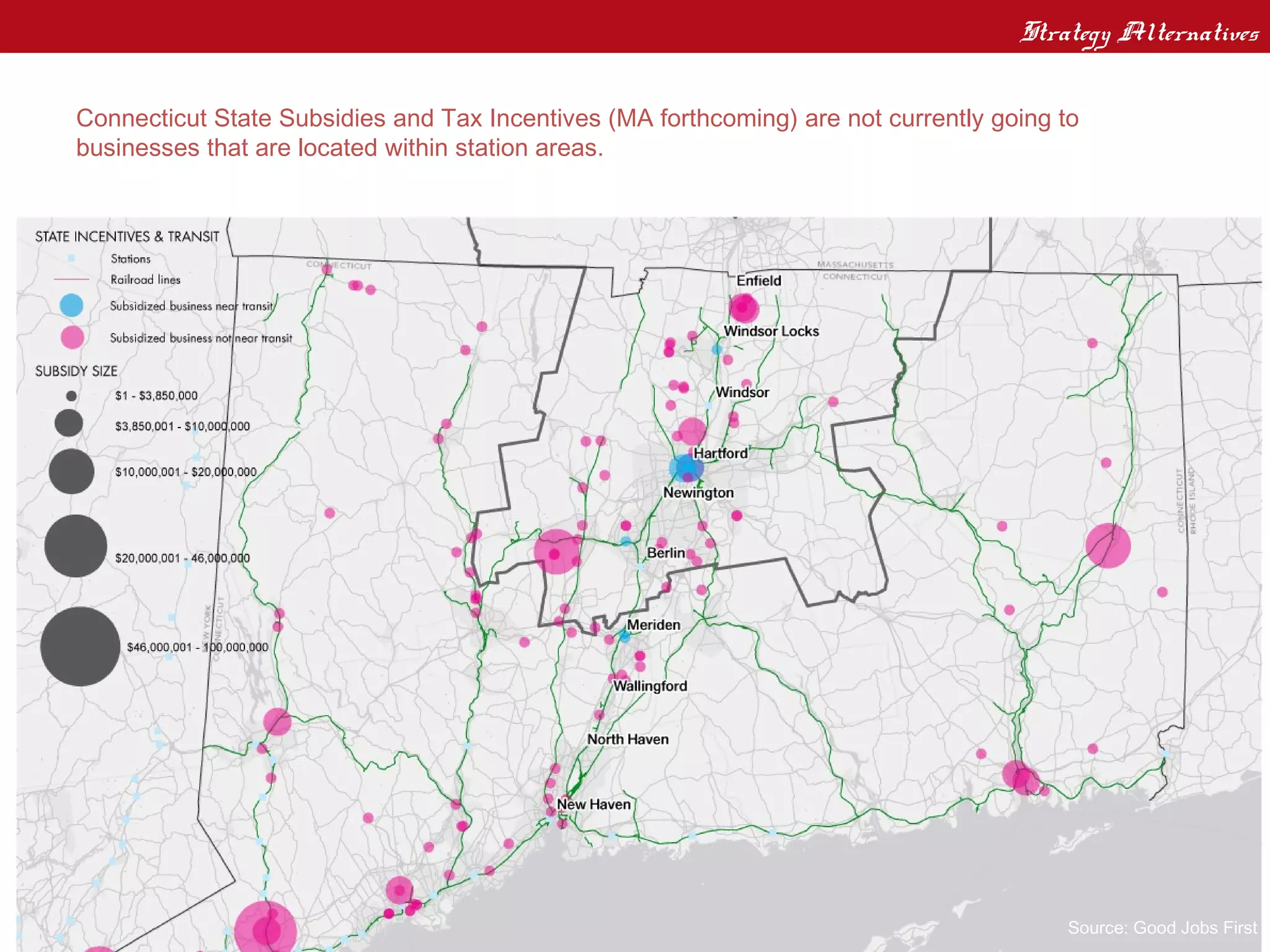 Strategy Alternatives
State Financial Assistance to Private Enterprises
Connecticut State Subsidies and Tax Incentives (MA forthcoming) are not currently going to
businesses that are located within station areas.




                                                                                        Source: Good Jobs First
 