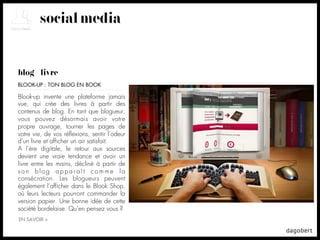 social media


blog + livre
BLOOK-UP : TON BLOG EN BOOK

Blook-up invente une plateforme jamais
vue, qui crée des livres à partir des
contenus de blog. En tant que blogueur,
vous pouvez désormais avoir votre
propre ouvrage, tourner les pages de
votre vie, de vos réﬂexions, sentir l’odeur
d’un livre et afﬁcher un air satisfait.
A l’ère digitale, le retour aux sources
devient une vraie tendance et avoir un
livre entre les mains, décliné à partir de
son blog apparaît comme la
consécration. Les blogueurs peuvent
également l’afﬁcher dans le Blook Shop,
où leurs lecteurs pourront commander la
version papier. Une bonne idée de cette
société bordelaise. Qu’en pensez vous ?
EN SAVOIR +
 
