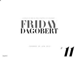 LA REVUE DE WEB DU PÔLE STRATÉGIE DE DAGOBERT




FRIDAY
DAGOBERT


                                                    11
        - VENDREDI    29   JUIN   2012 -

                                                #
 
