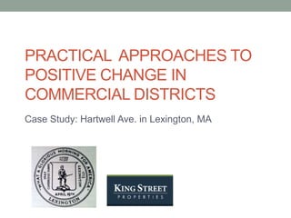 PRACTICAL APPROACHES TO
POSITIVE CHANGE IN
COMMERCIAL DISTRICTS
Case Study: Hartwell Ave. in Lexington, MA

 