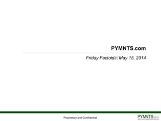 Proprietary and Confidential
PYMNTS.com
Friday Factoids| May 15, 2014
 