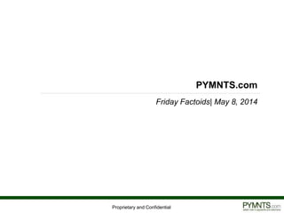 Proprietary and Confidential
PYMNTS.com
Friday Factoids| May 8, 2014
 