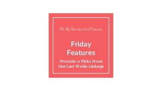 Friday
Features
Presents 11 Picks From
Our Last Weeks Linkups
Oh My Heartsie Girl Presents
 
