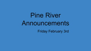 Pine River
Announcements
Friday February 3rd
 