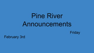 Pine River
Announcements
Friday
February 3rd
 