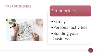 4
TIPS FOR SUCCESS
•Family
•Personal activities
•Building your
business
Set priorities
 