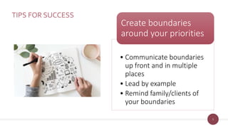 5
TIPS FOR SUCCESS
• Communicate boundaries
up front and in multiple
places
• Lead by example
• Remind family/clients of
your boundaries
Create boundaries
around your priorities
 