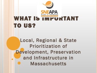 WHAT IS IMPORTANT
TO US?
Local, Regional & State
Prioritization of
Development, Preser vation
and Infrastructure in
Massachusetts

 