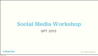 GPT Social Media Presentation 2013
Social Media Workshop
GPT 2013
Monday, 1 July 2013
 