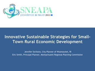Innovative Sustainable Strategies for Small-Town Rural Economic Development Jennifer Siciliano, City Planner of Woonsocket, RI Eric Smith, Principal Planner, Montachusett Regional Planning Commission 
