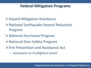 Federal Mitigation Programs Hazard Mitigation Assistance National Earthquake Hazard Reduction Program National Hurricane Program National Dam Safety Program Fire Prevention and Assistance Act Assistance to Firefighters Grant 