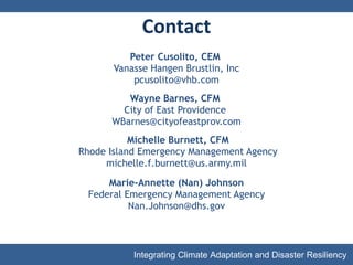 Contact Peter Cusolito, CEM  Vanasse Hangen Brustlin, Inc [email_address] Wayne Barnes, CFM  City of East Providence  [email_address] Michelle Burnett, CFM Rhode Island Emergency Management Agency [email_address] Marie-Annette (Nan) Johnson Federal Emergency Management Agency [email_address] 