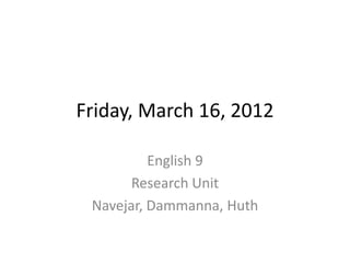Friday, March 16, 2012

          English 9
       Research Unit
 Navejar, Dammanna, Huth
 