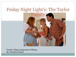Friday Night Light’s: The Taylor
            Family




Family Collage Assignment-CMS332
By: Christina Hebert
 
