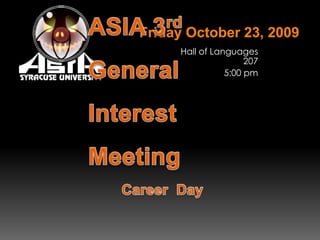 Friday October 23, 2009 Hall of Languages 207 5:00 pm ASIA 3rd General Interest Meeting Career  Day 