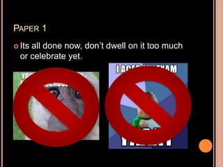 PAPER 1
 Its all done now, don’t dwell on it too much
or celebrate yet.
 