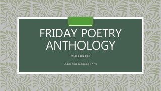 FRIDAY POETRY 
ANTHOLOGY 
READ-ALOUD 
ECISD C&I Language Arts 
 