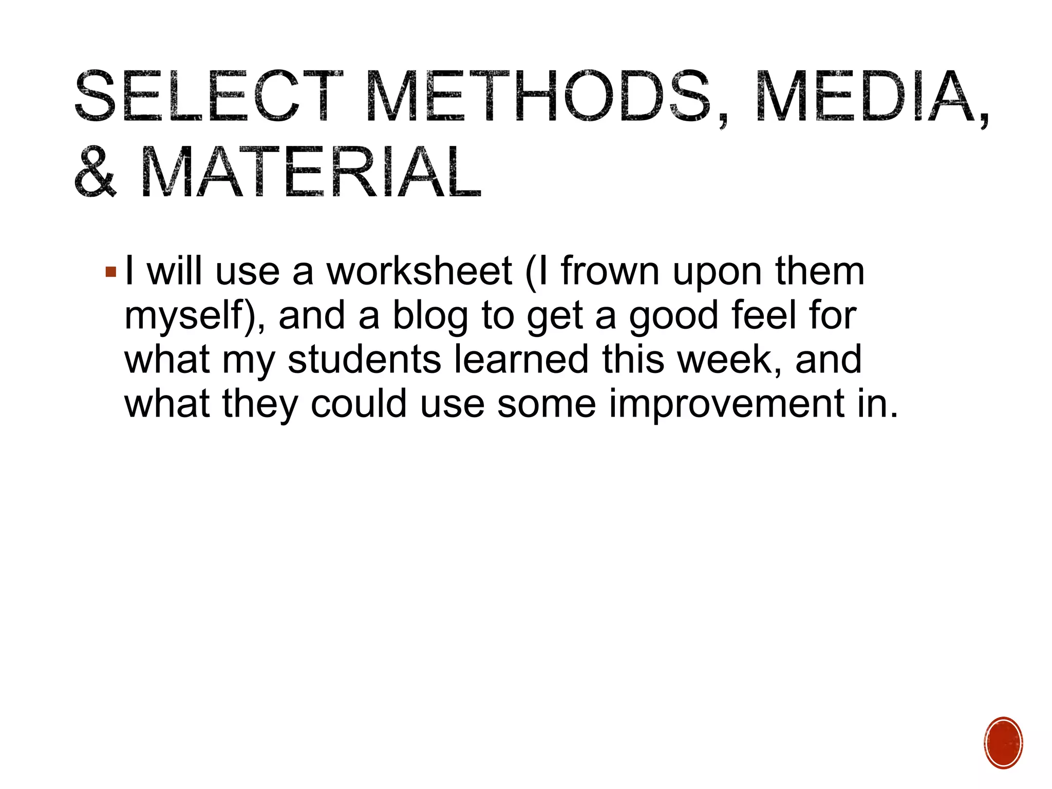  I will use a worksheet (I frown upon them

myself), and a blog to get a good feel for
what my students learned this week, and
what they could use some improvement in.

 