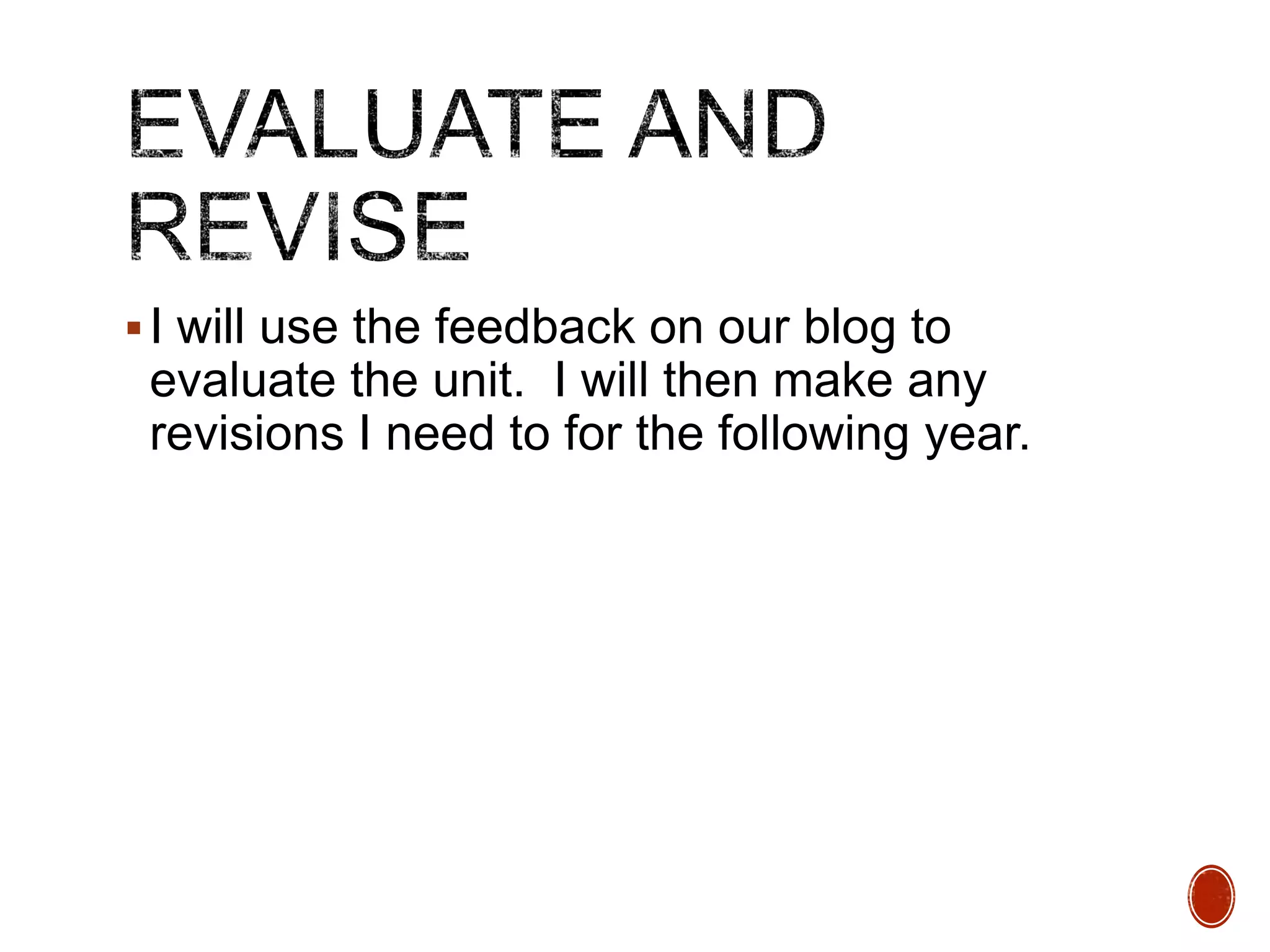  I will use the feedback on our blog to

evaluate the unit. I will then make any
revisions I need to for the following year.

 