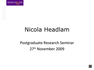 Nicola Headlam Postgraduate Research Seminar 27 th  November 2009 