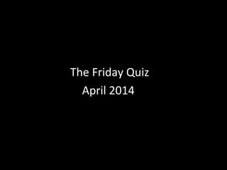 The Friday Quiz
April 2014
 