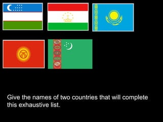 Give the names of two countries that will complete
this exhaustive list.
 