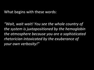 What begins with these words:
“Wait, wait wait! You see the whole country of
the system is juxtapositioned by the hemoglobin
the atmosphere because you are a sophisticated
rhetorician intoxicated by the exuberance of
your own verbosity!”
 