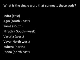 What is the single word that connects these gods?
Indra (east)
Agni (south - east)
Yama (south)
Niruthi ( South - west)
Varu a (west)ṇ
Vayu (North west)
Kubera (north)
Esana (north east)
 