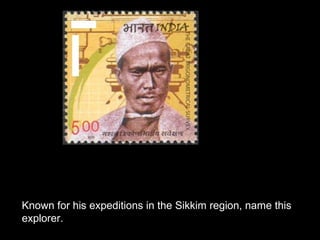 Known for his expeditions in the Sikkim region, name this
explorer.
 