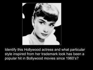 Identify this Hollywood actress and what particular
style inspired from her trademark look has been a
popular hit in Bollywood movies since 1960’s?
 